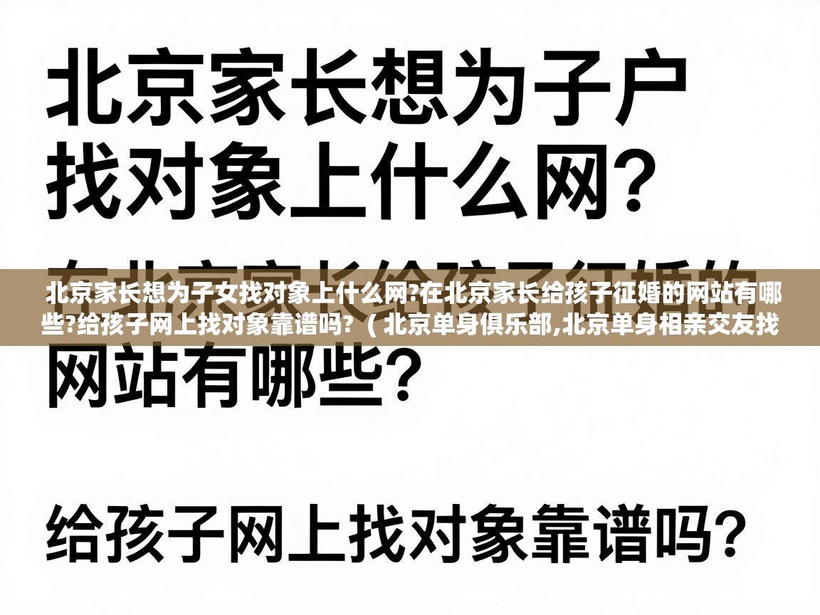 北京家长想为子女找对象上什么网?在北京家长给孩子征婚的网站有哪些?给孩子网上找对象靠谱吗?  ( 北京单身俱乐部,北京单身相亲交友找对象,靠谱单身交友平台,北京单身交友相亲群,北京同城征婚交友论坛 )