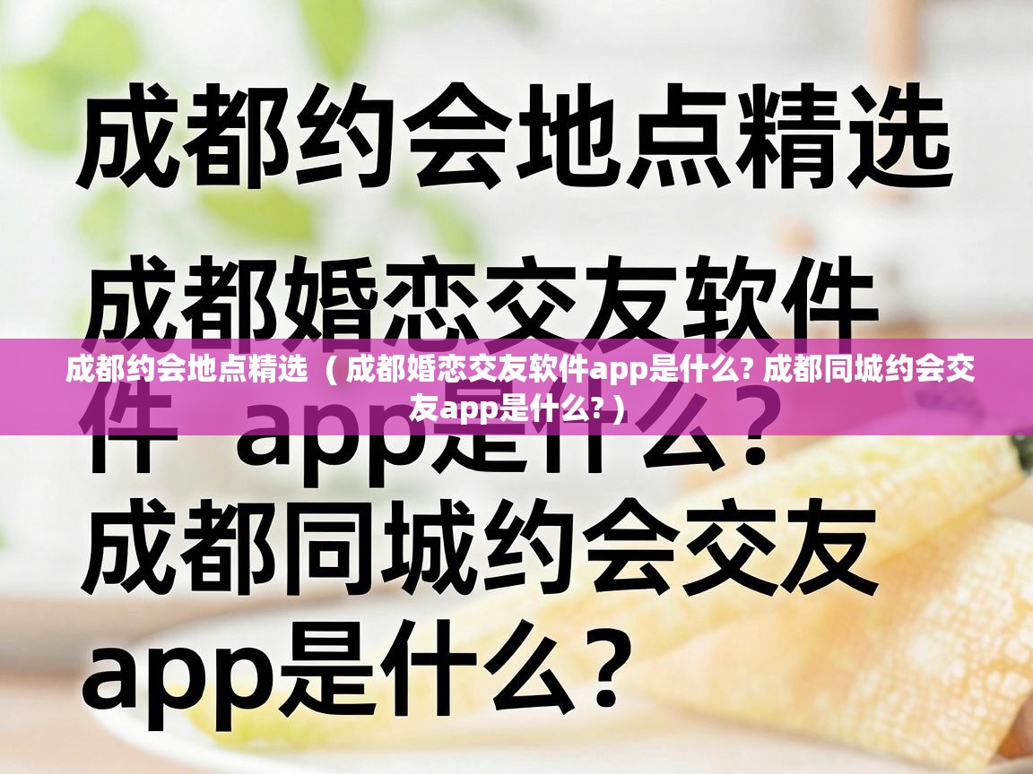  成都约会地点精选  ( 成都婚恋交友软件app是什么? 成都同城约会交友app是什么? )