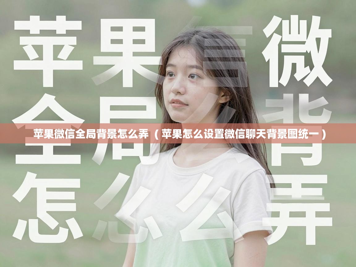  苹果微信全局背景怎么弄  ( 苹果怎么设置微信聊天背景图统一 )