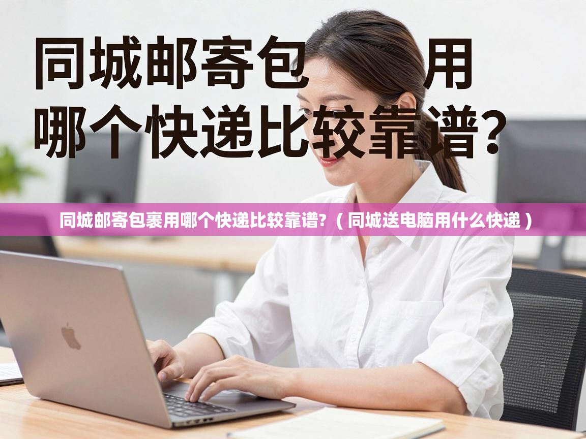  同城邮寄包裹用哪个快递比较靠谱?  ( 同城送电脑用什么快递 )