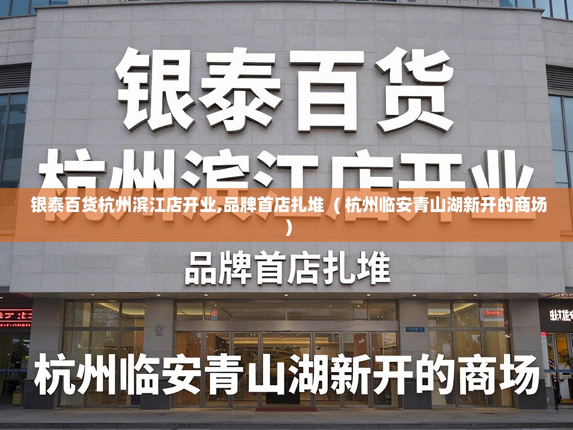  银泰百货杭州滨江店开业,品牌首店扎堆  ( 杭州临安青山湖新开的商场 )