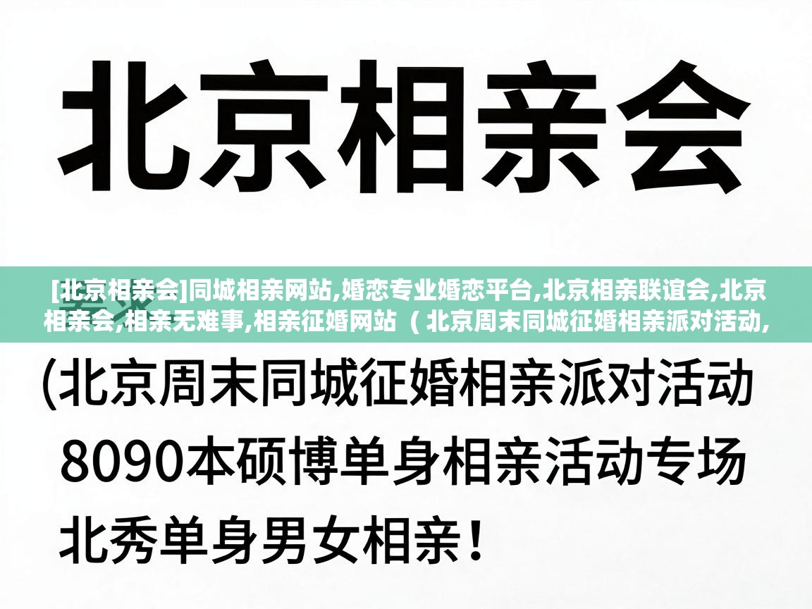  [北京相亲会]同城相亲网站,婚恋专业婚恋平台,北京相亲联谊会,北京相亲会,相亲无难事,相亲征婚网站  ( 北京周末同城征婚相亲派对活动,北京8090本硕博单身相亲活动专场,北京单身相亲会,优秀单身男女相亲! )