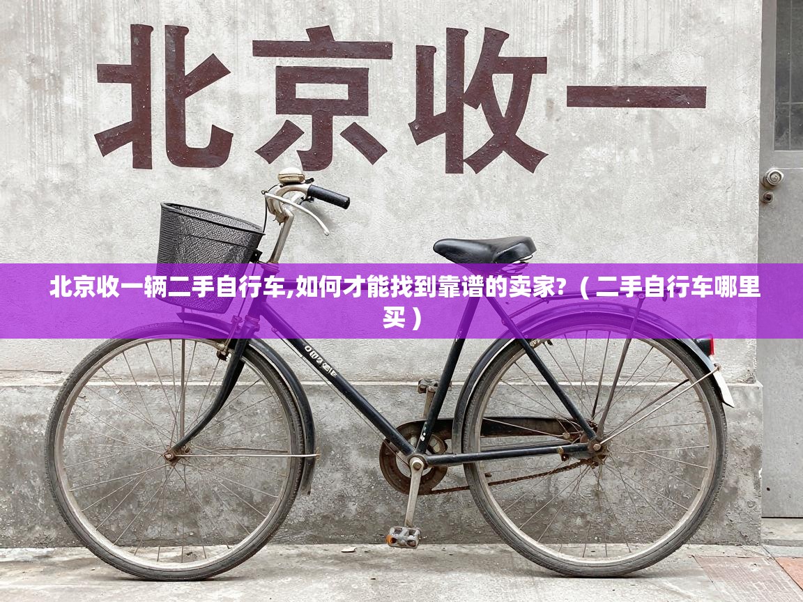  北京收一辆二手自行车,如何才能找到靠谱的卖家?  ( 二手自行车哪里买 )