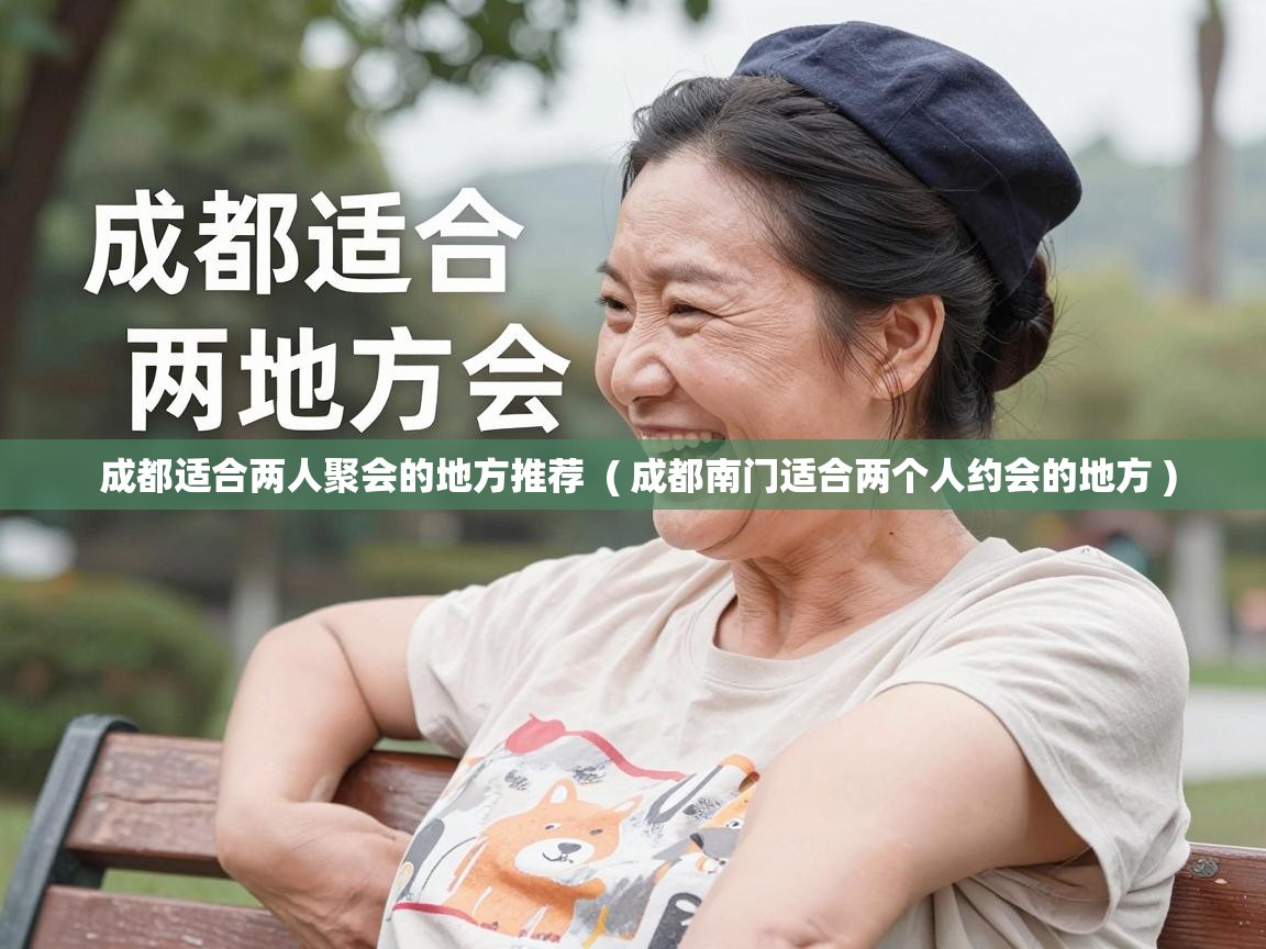  成都适合两人聚会的地方推荐  ( 成都南门适合两个人约会的地方 )
