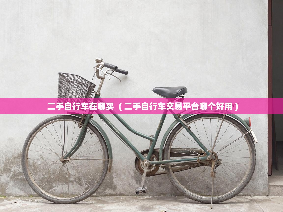  二手自行车在哪买  ( 二手自行车交易平台哪个好用 )