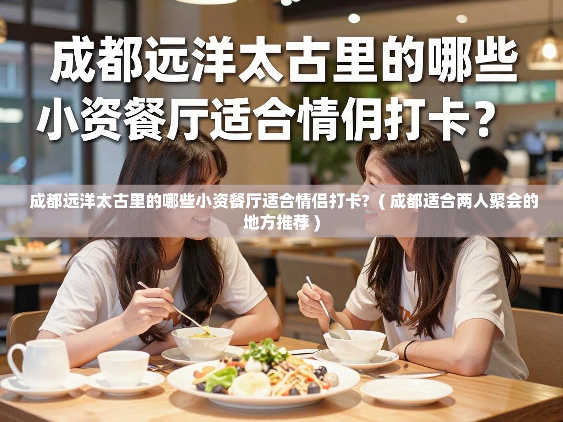  成都远洋太古里的哪些小资餐厅适合情侣打卡?  ( 成都适合两人聚会的地方推荐 )
