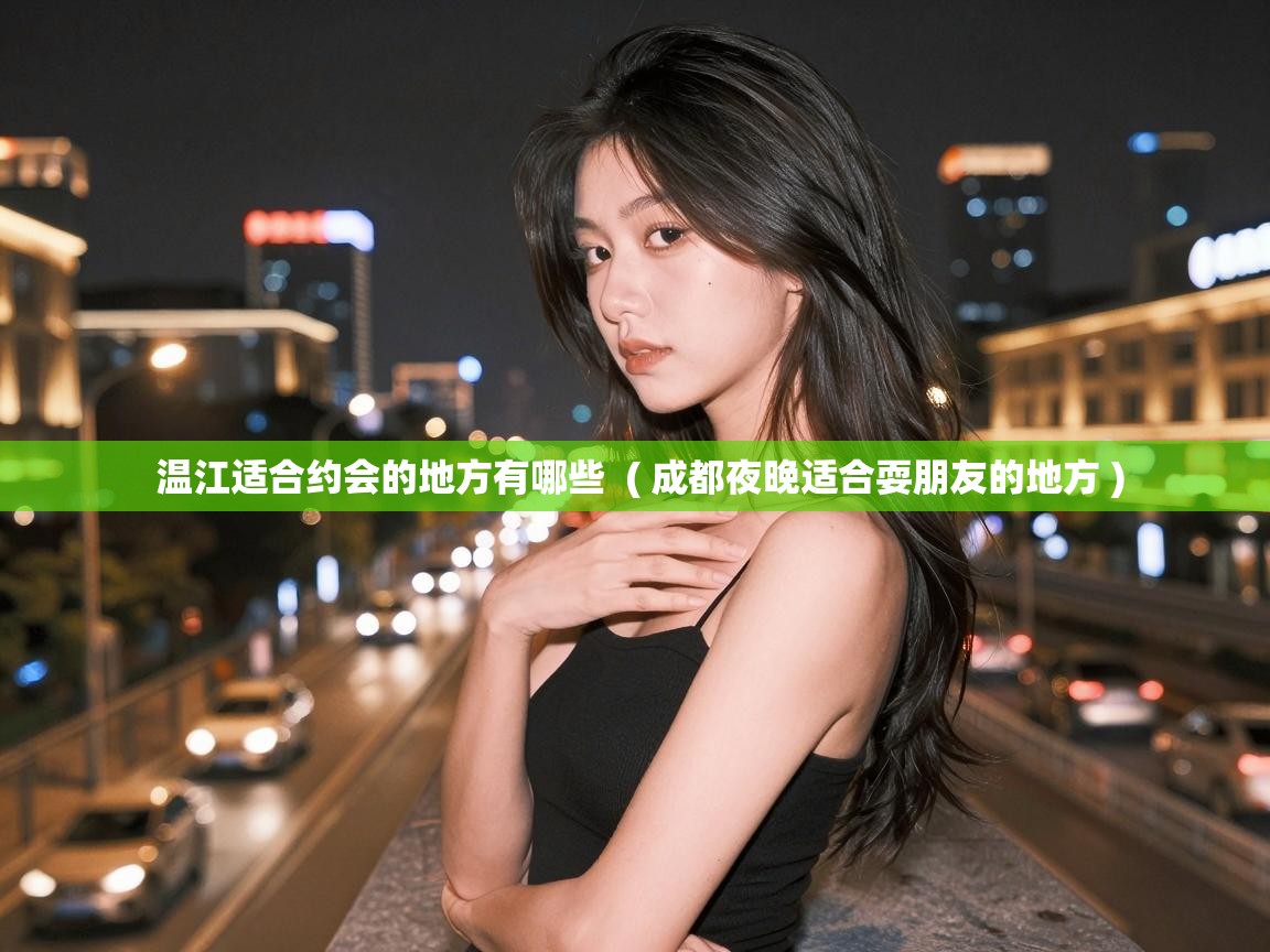  温江适合约会的地方有哪些  ( 成都夜晚适合耍朋友的地方 )