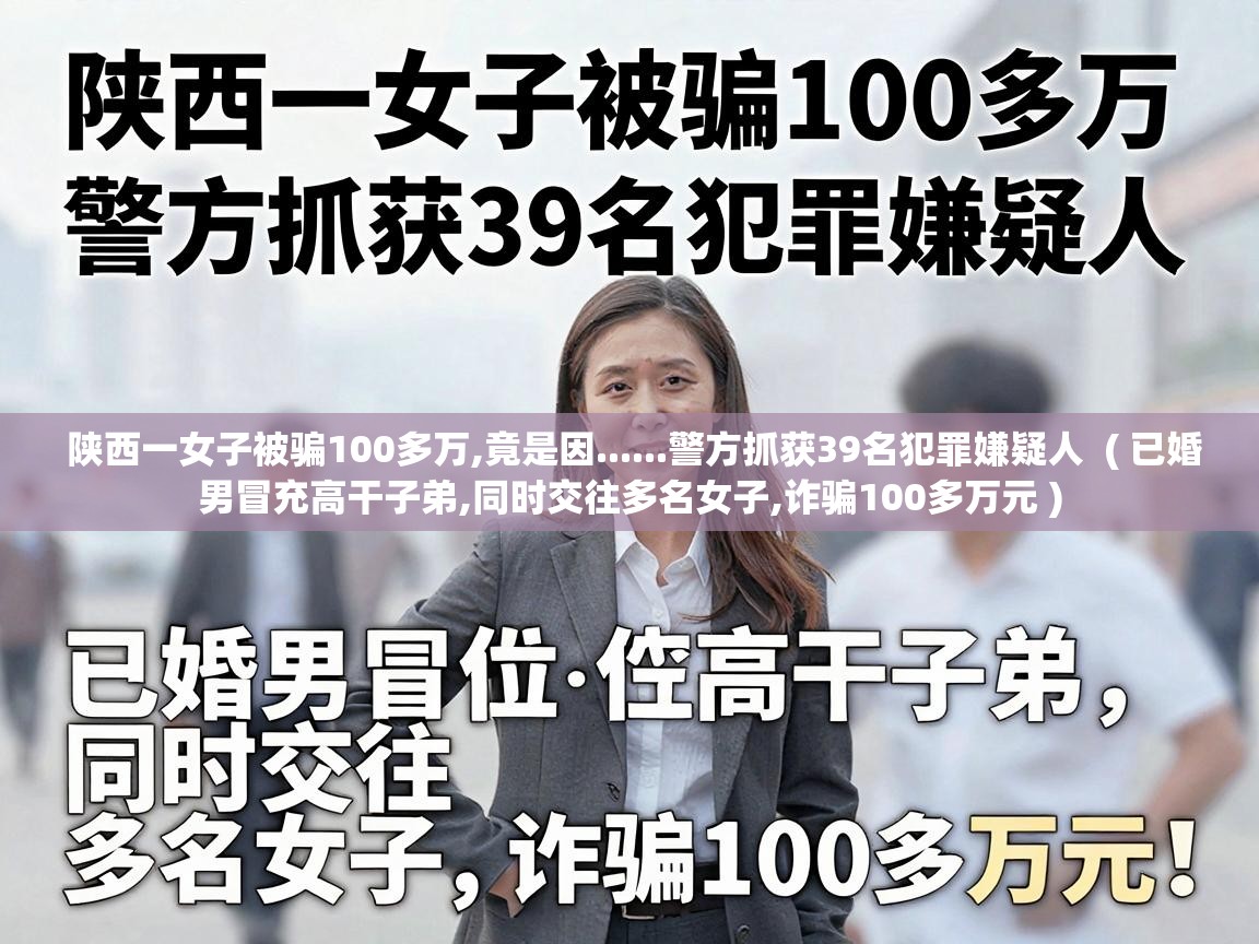  陕西一女子被骗100多万,竟是因......警方抓获39名犯罪嫌疑人  ( 已婚男冒充高干子弟,同时交往多名女子,诈骗100多万元 )