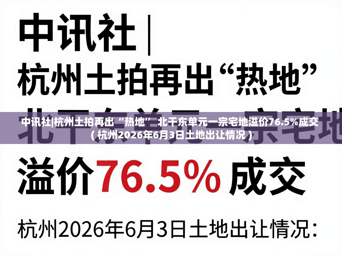  中讯社|杭州土拍再出“热地” 北干东单元一宗宅地溢价76.5%成交  ( 杭州2026年6月3日土地出让情况 )