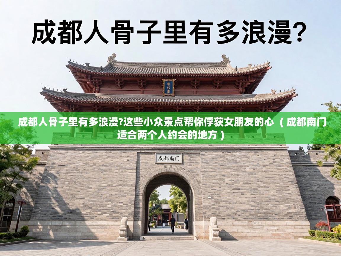  成都人骨子里有多浪漫?这些小众景点帮你俘获女朋友的心  ( 成都南门适合两个人约会的地方 )