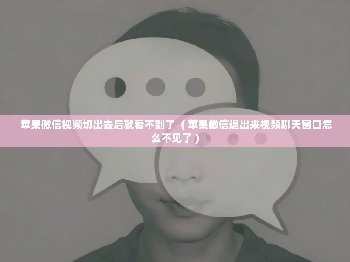  苹果微信视频切出去后就看不到了  ( 苹果微信退出来视频聊天窗口怎么不见了 )