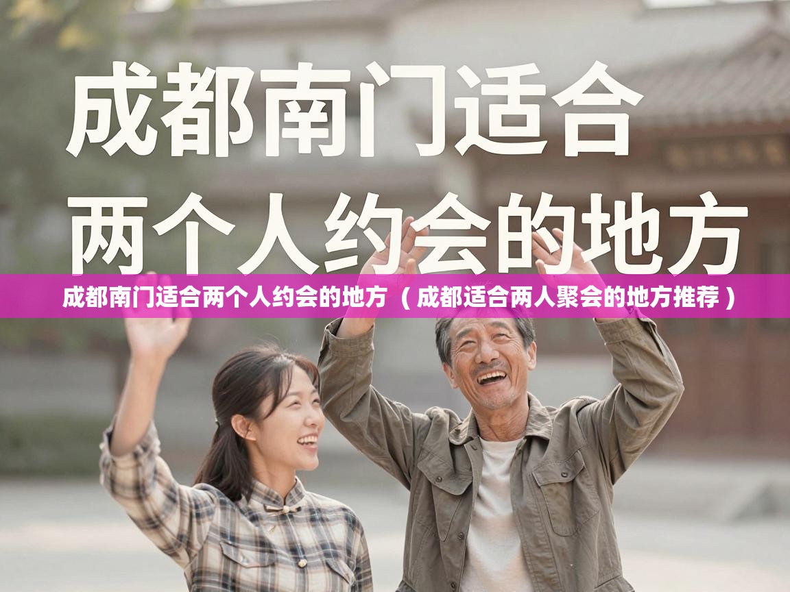  成都南门适合两个人约会的地方  ( 成都适合两人聚会的地方推荐 )