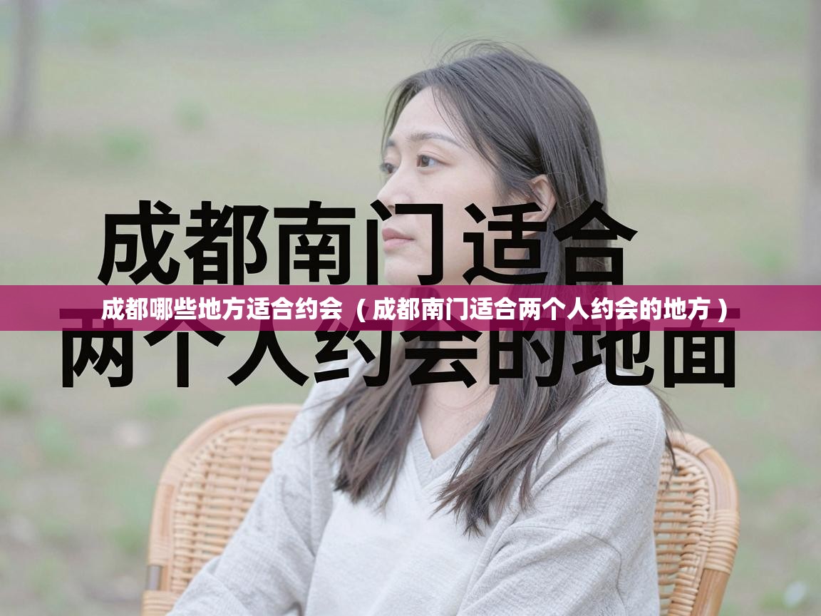  成都哪些地方适合约会  ( 成都南门适合两个人约会的地方 )