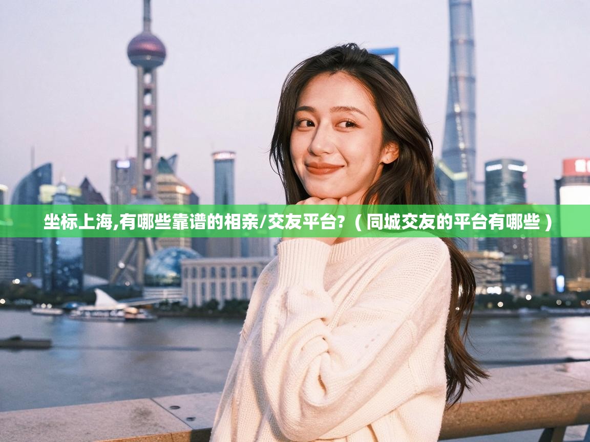  坐标上海,有哪些靠谱的相亲/交友平台?  ( 同城交友的平台有哪些 )