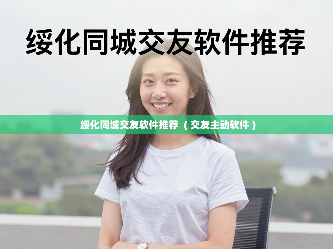  绥化同城交友软件推荐  ( 交友主动软件 )