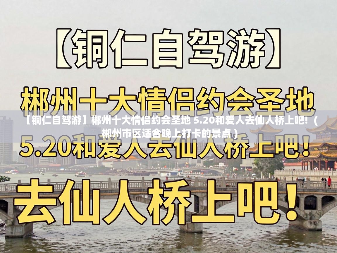  【铜仁自驾游】郴州十大情侣约会圣地 5.20和爱人去仙人桥上吧!  ( 郴州市区适合晚上打卡的景点 )