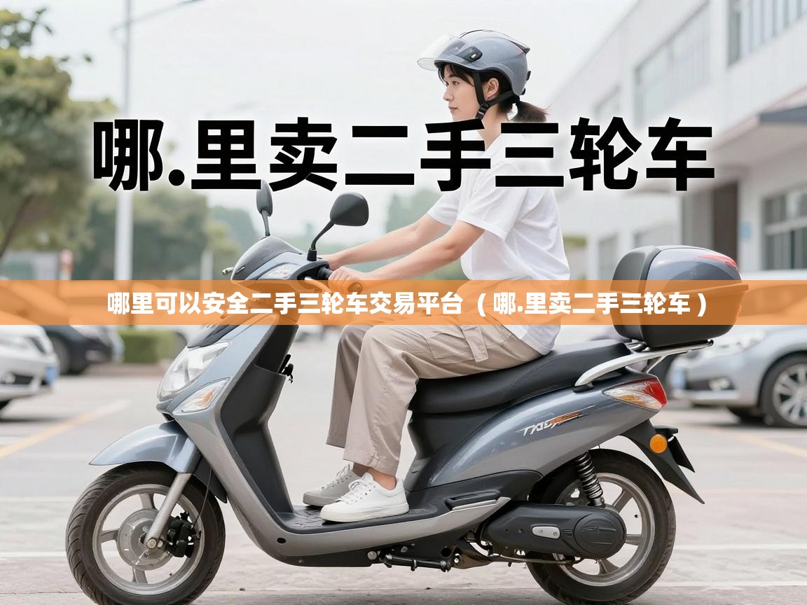  哪里可以安全二手三轮车交易平台  ( 哪.里卖二手三轮车 )