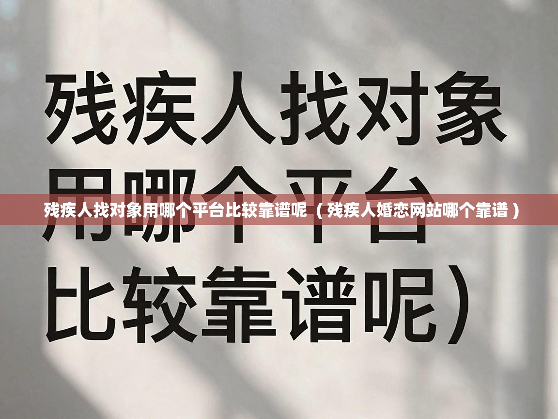  残疾人找对象用哪个平台比较靠谱呢  ( 残疾人婚恋网站哪个靠谱 )