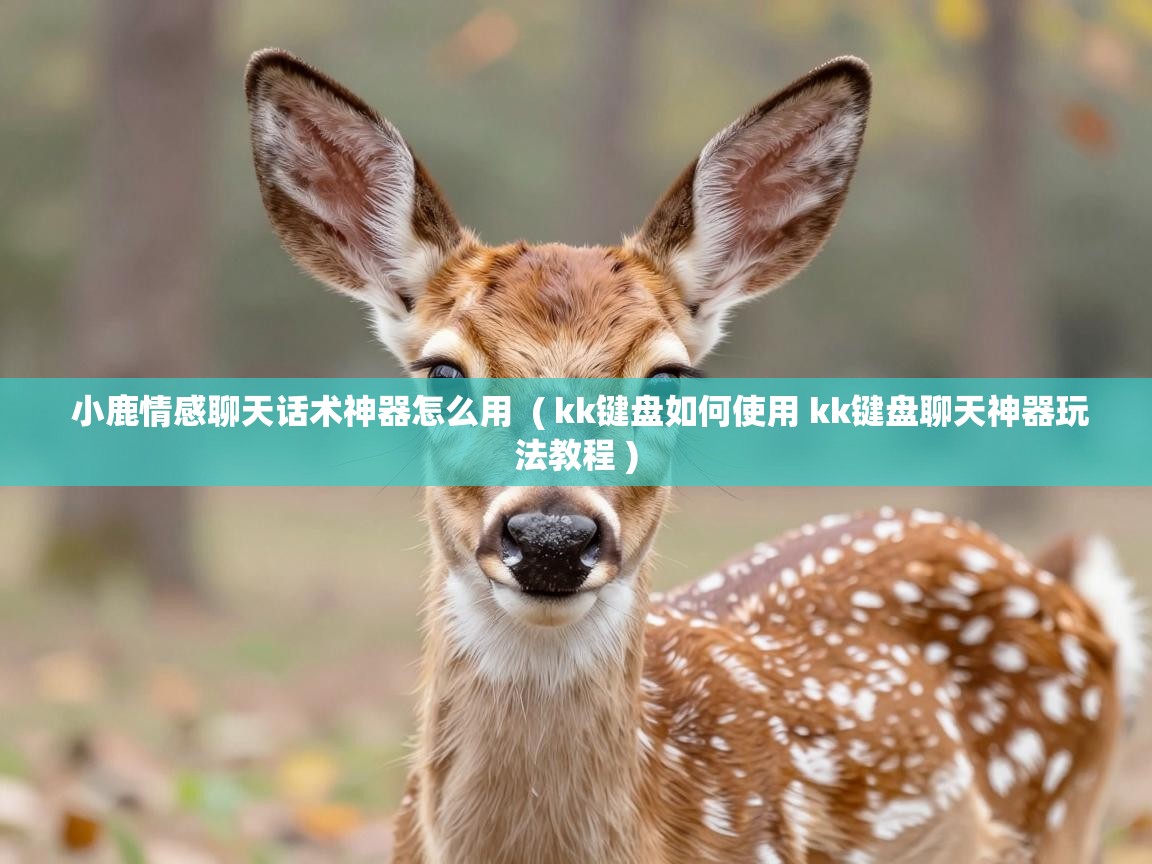  小鹿情感聊天话术神器怎么用  ( kk键盘如何使用 kk键盘聊天神器玩法教程 )