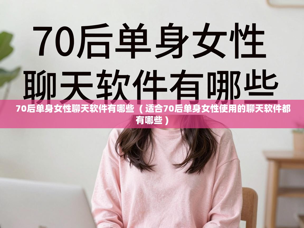  70后单身女性聊天软件有哪些  ( 适合70后单身女性使用的聊天软件都有哪些 )