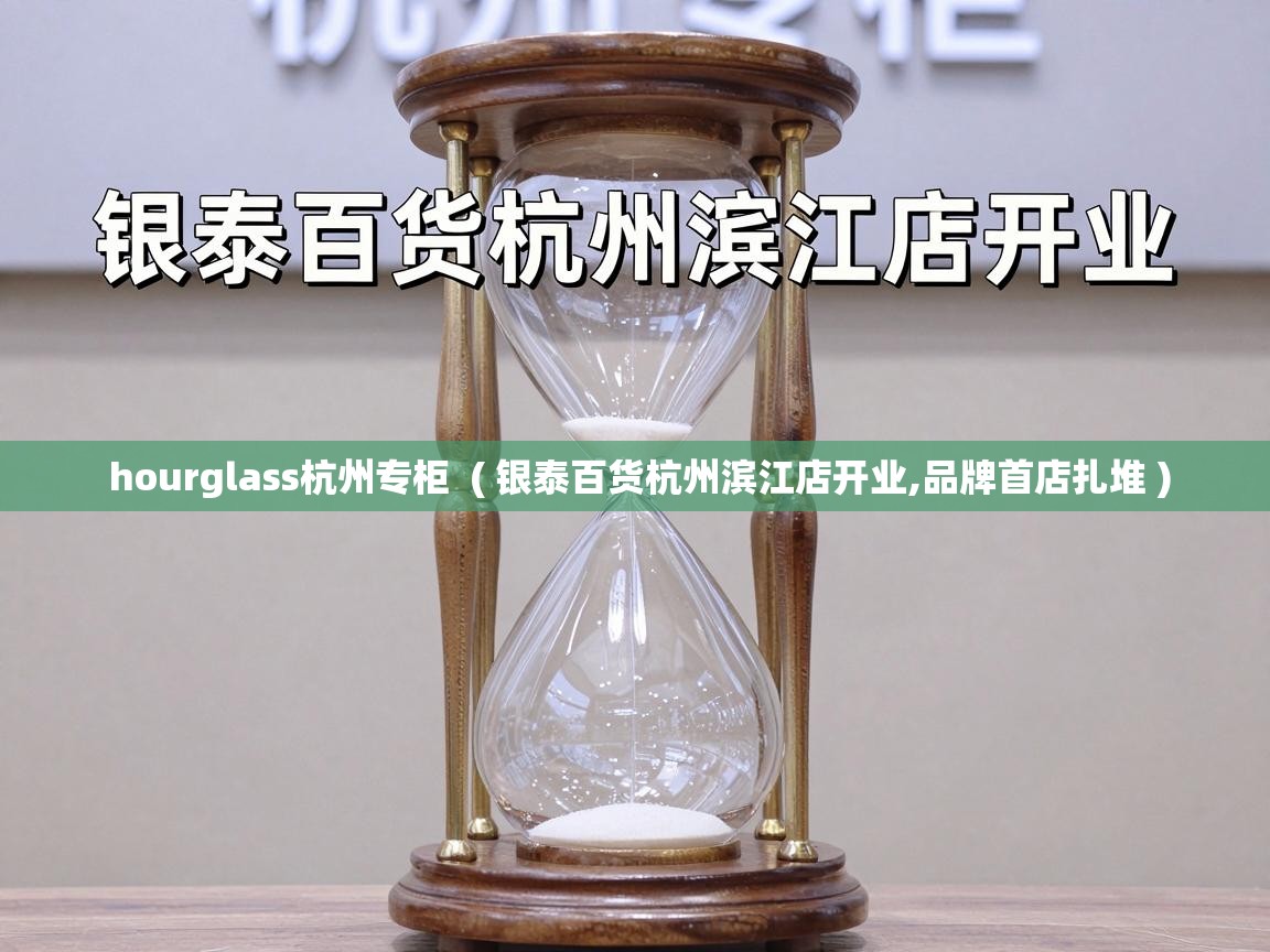  hourglass杭州专柜  ( 银泰百货杭州滨江店开业,品牌首店扎堆 )