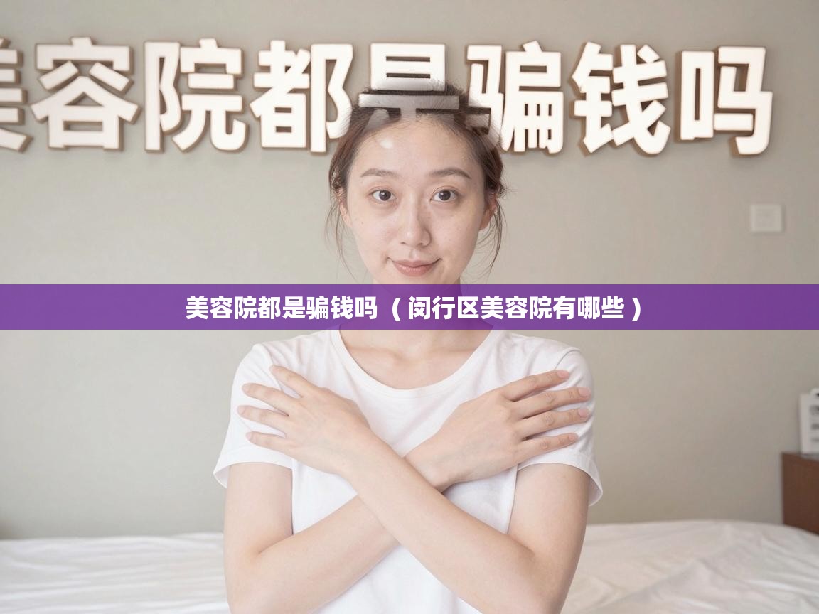 美容院都是骗钱吗 ( 闵行区美容院有哪些 ) 美容院都是骗钱吗 ( 闵行区美容院有哪些 )