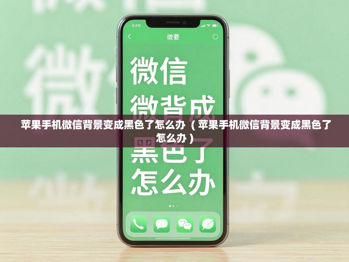  苹果手机微信背景变成黑色了怎么办  ( 苹果手机微信背景变成黑色了怎么办 )
