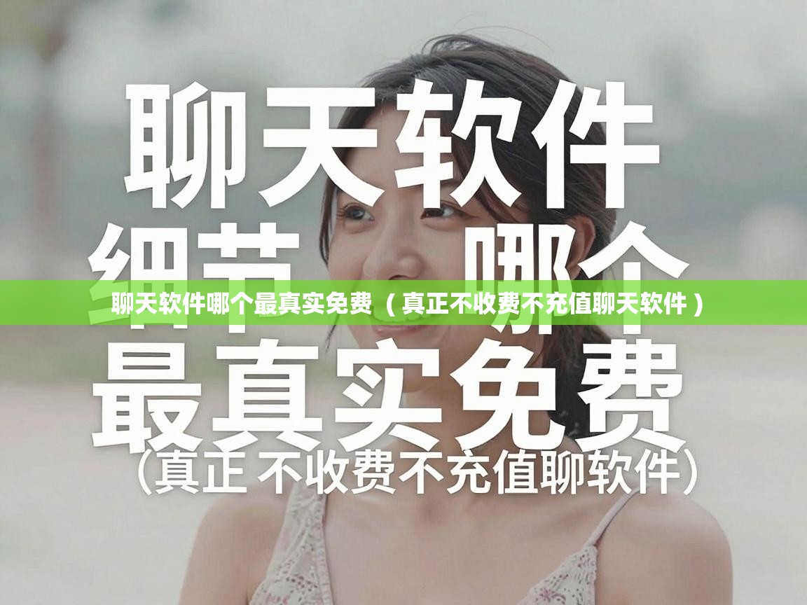  聊天软件哪个最真实免费  ( 真正不收费不充值聊天软件 )