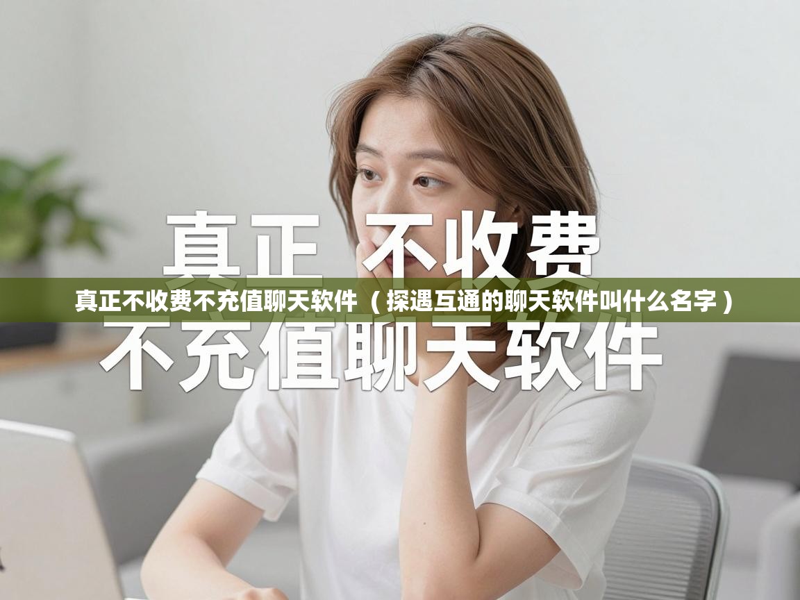  真正不收费不充值聊天软件  ( 探遇互通的聊天软件叫什么名字 )