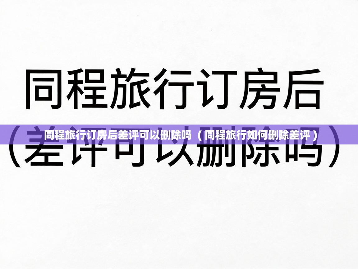  同程旅行订房后差评可以删除吗  ( 同程旅行如何删除差评 )