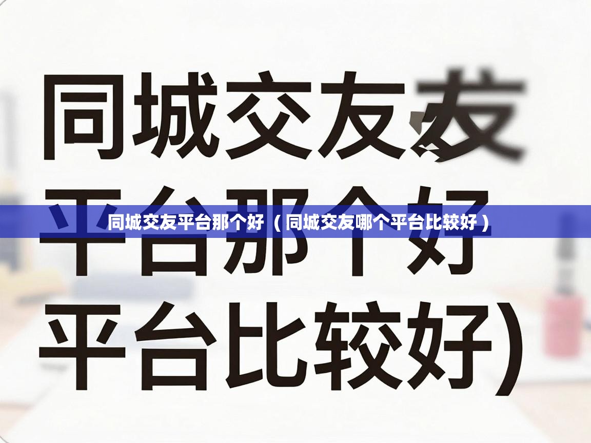  同城交友平台那个好  ( 同城交友哪个平台比较好 )