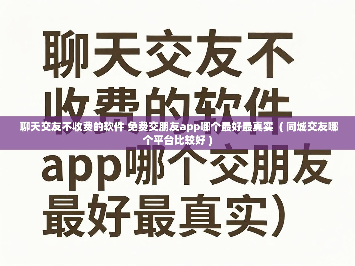  聊天交友不收费的软件 免费交朋友app哪个最好最真实  ( 同城交友哪个平台比较好 )