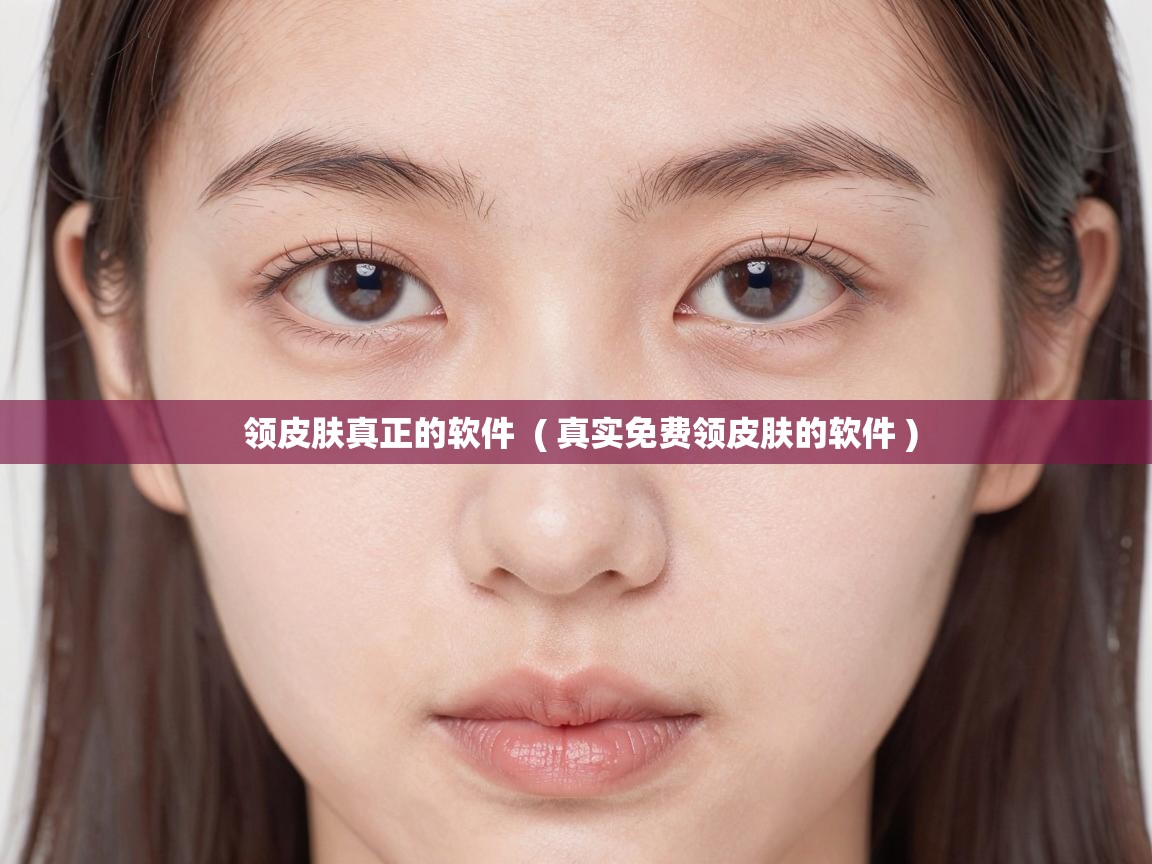  领皮肤真正的软件  ( 真实免费领皮肤的软件 )