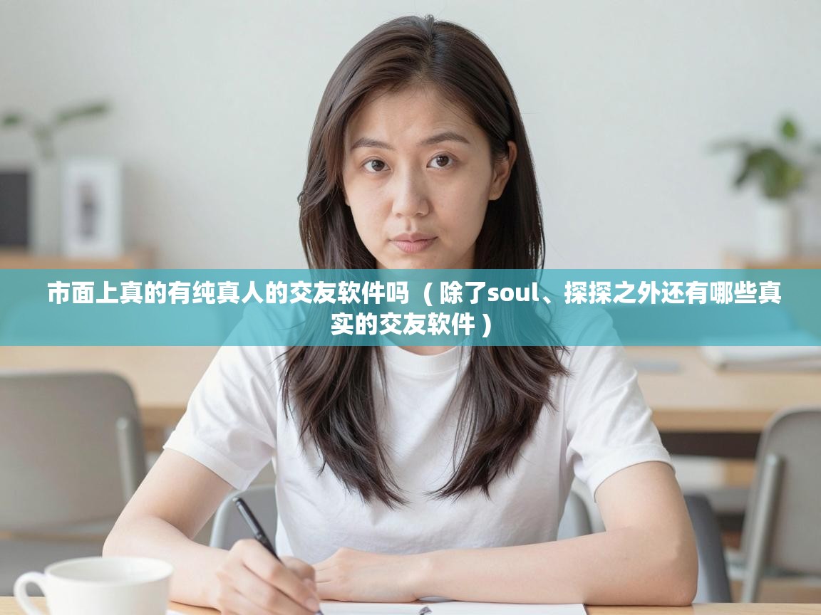  市面上真的有纯真人的交友软件吗  ( 除了soul、探探之外还有哪些真实的交友软件 )
