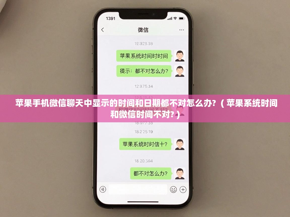  苹果手机微信聊天中显示的时间和日期都不对怎么办?  ( 苹果系统时间和微信时间不对? )