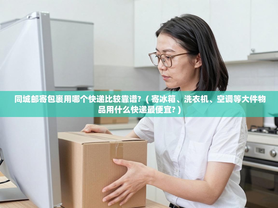  同城邮寄包裹用哪个快递比较靠谱?  ( 寄冰箱、洗衣机、空调等大件物品用什么快递最便宜? )