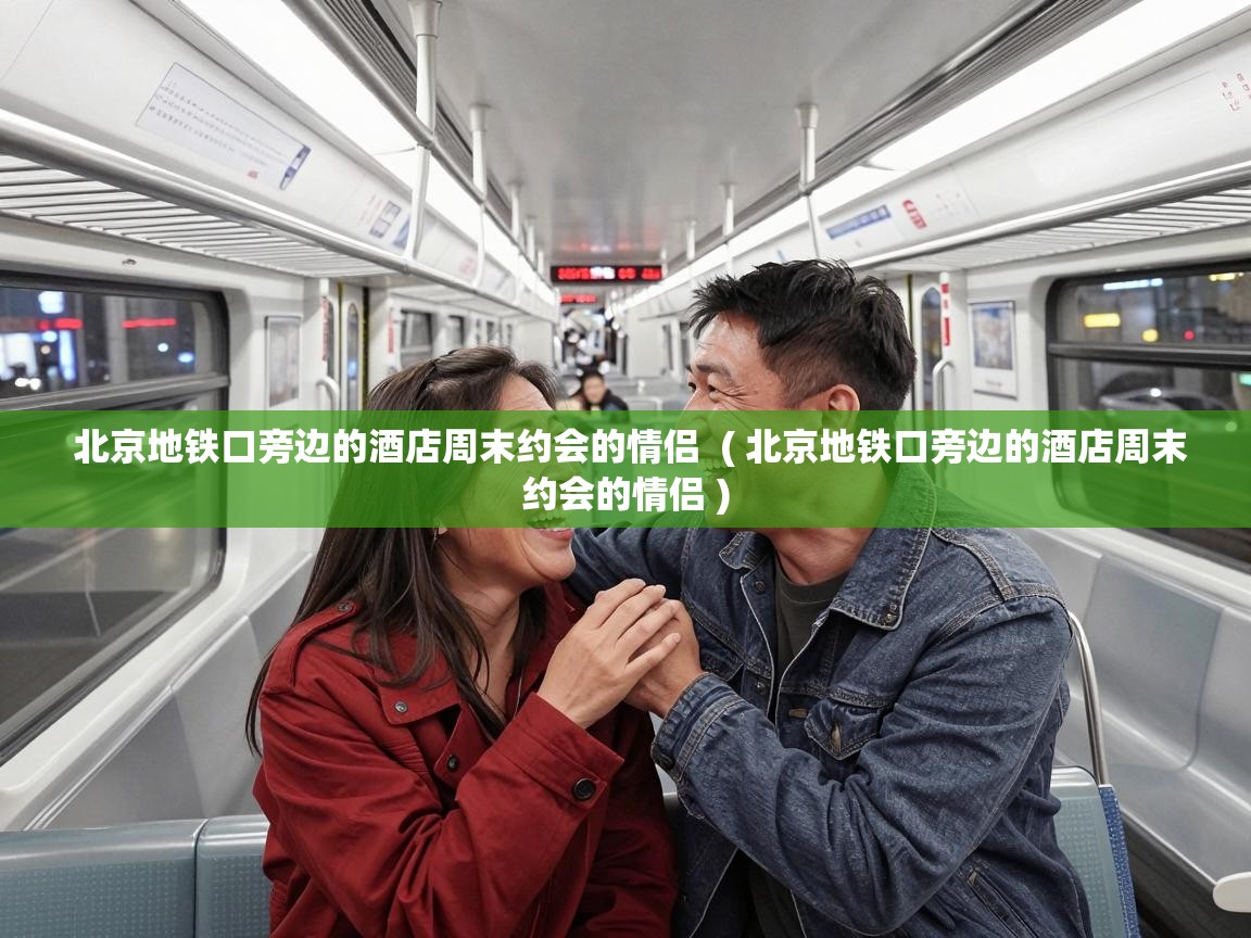  北京地铁口旁边的酒店周末约会的情侣  ( 北京地铁口旁边的酒店周末约会的情侣 )