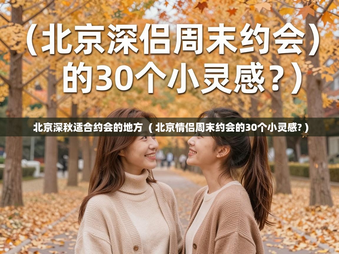  北京深秋适合约会的地方  ( 北京情侣周末约会的30个小灵感? )