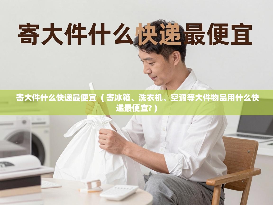  寄大件什么快递最便宜  ( 寄冰箱、洗衣机、空调等大件物品用什么快递最便宜? )