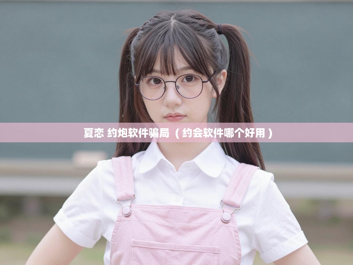  夏恋 约炮软件骗局  ( 约会软件哪个好用 )