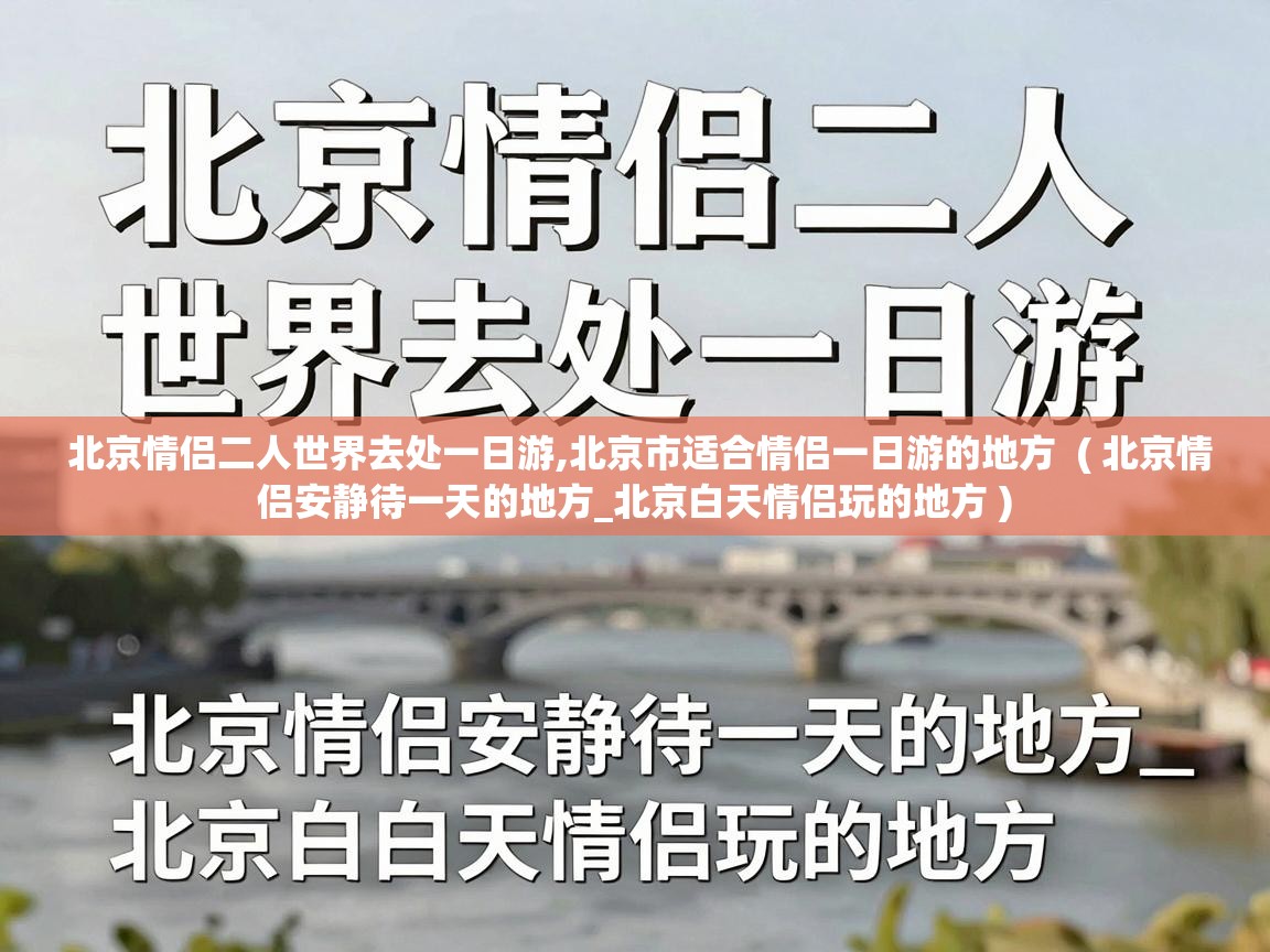  北京情侣二人世界去处一日游,北京市适合情侣一日游的地方  ( 北京情侣安静待一天的地方_北京白天情侣玩的地方 )