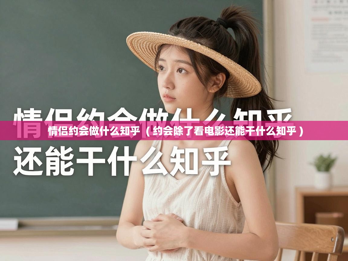  情侣约会做什么知乎  ( 约会除了看电影还能干什么知乎 )
