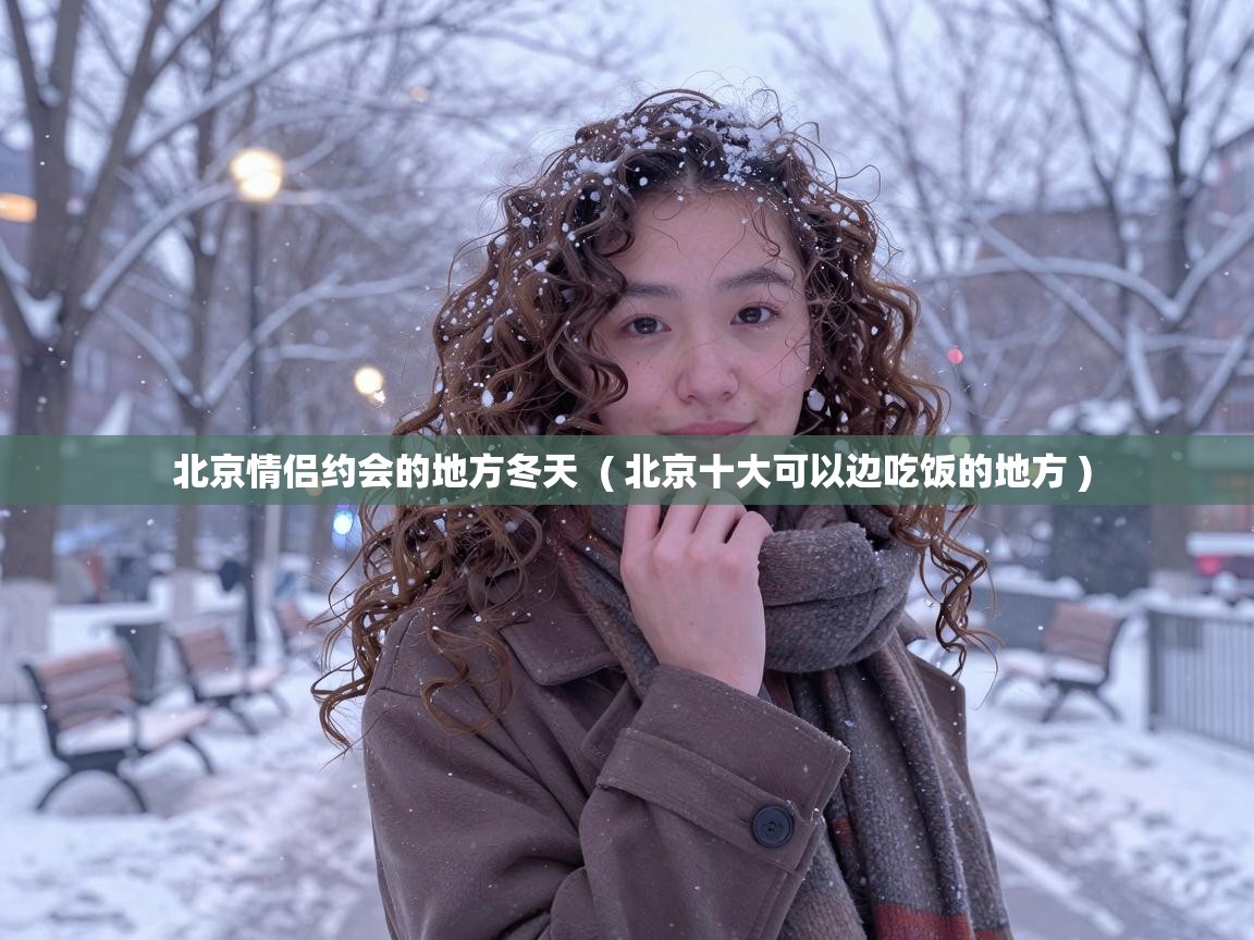  北京情侣约会的地方冬天  ( 北京十大可以边吃饭的地方 )