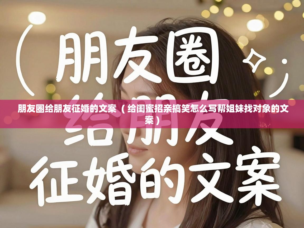  朋友圈给朋友征婚的文案  ( 给闺蜜招亲搞笑怎么写帮姐妹找对象的文案 )