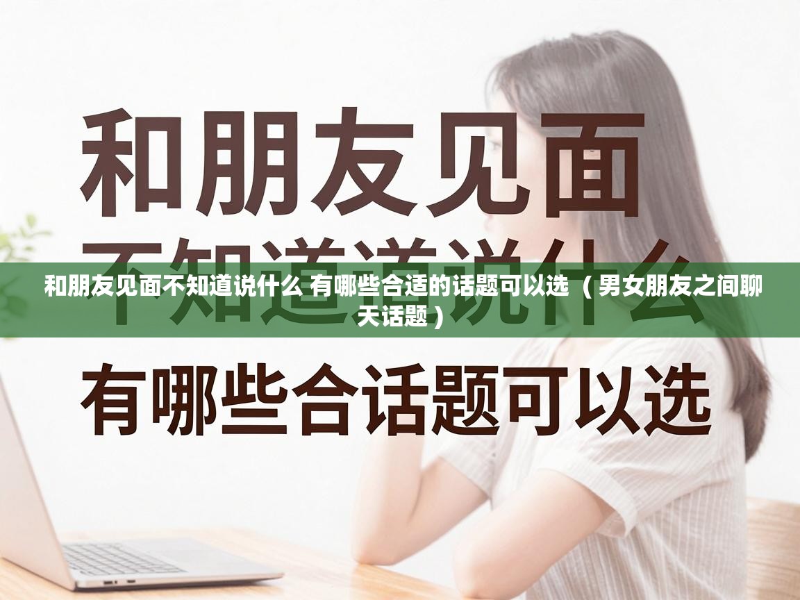  和朋友见面不知道说什么 有哪些合适的话题可以选  ( 男女朋友之间聊天话题 )