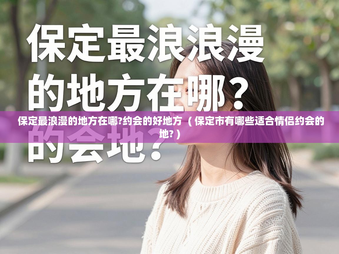  保定最浪漫的地方在哪?约会的好地方  ( 保定市有哪些适合情侣约会的地? )