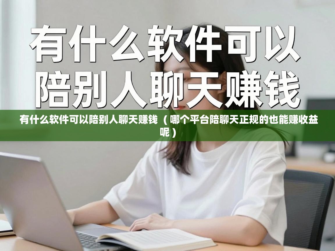  有什么软件可以陪别人聊天赚钱  ( 哪个平台陪聊天正规的也能赚收益呢 )