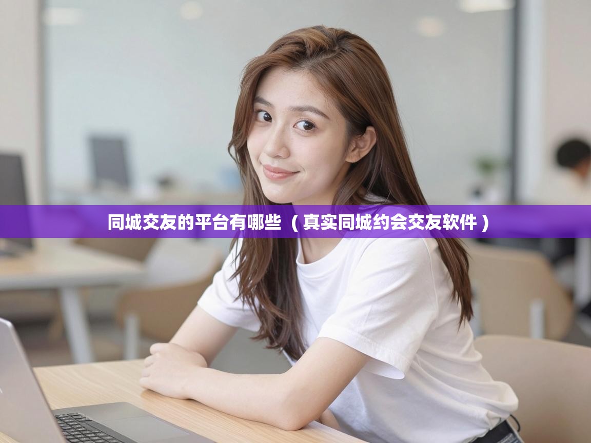  同城交友的平台有哪些  ( 真实同城约会交友软件 )
