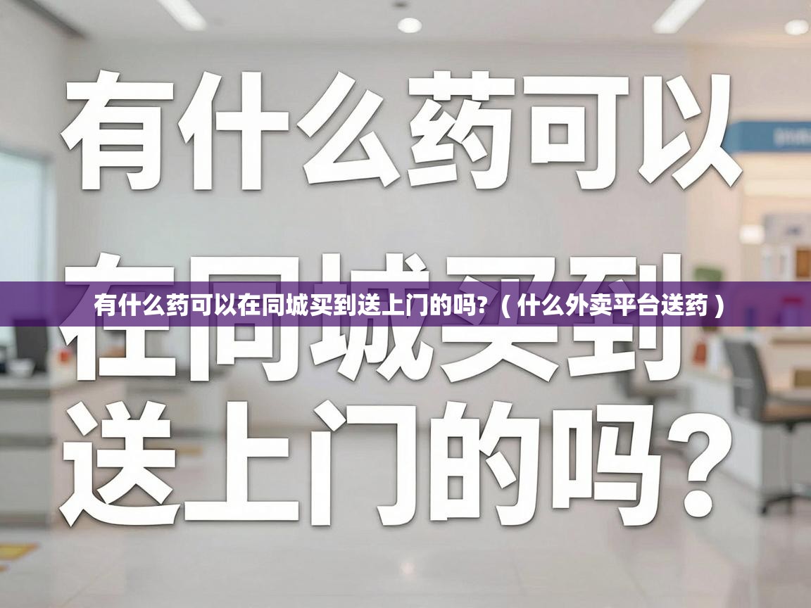  有什么药可以在同城买到送上门的吗?  ( 什么外卖平台送药 )