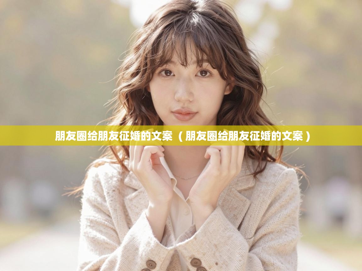  朋友圈给朋友征婚的文案  ( 朋友圈给朋友征婚的文案 )